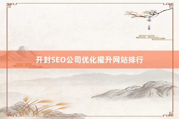 开封SEO公司优化擢升网站排行