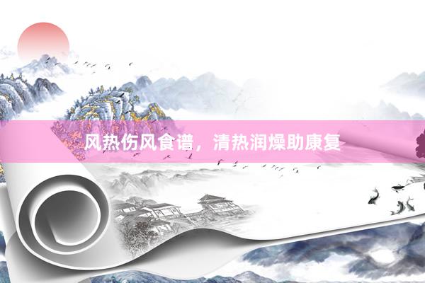 风热伤风食谱,清热润燥助康复
